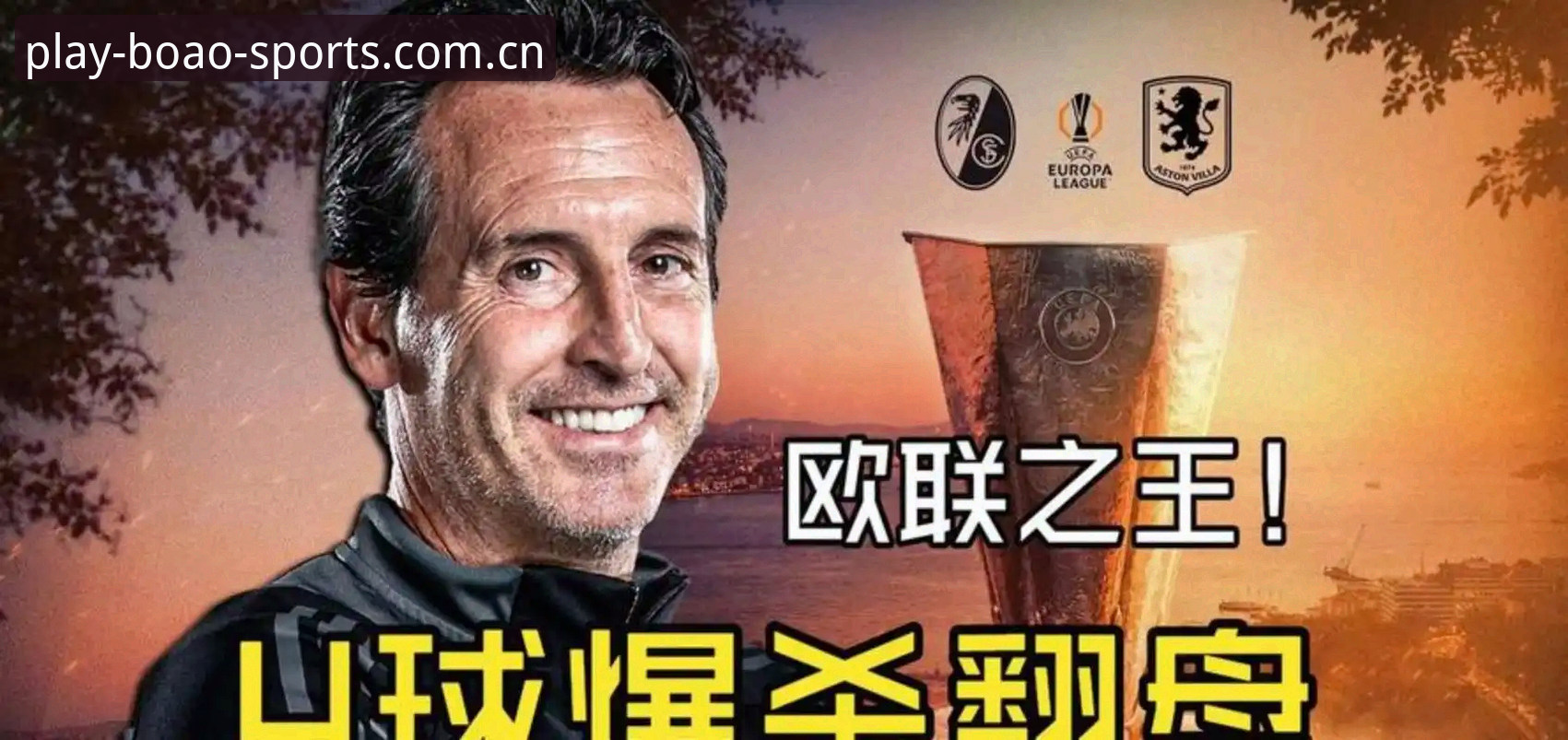 博澳体育可靠吗官方下载 欧联杯决赛最新战报:维拉3-0大胜弗赖堡,埃梅里创纪录捧杯